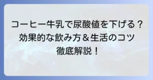 尿酸値を下げるにはコーヒー牛乳が効果的？正しい飲み方と生活のコツを徹底解説