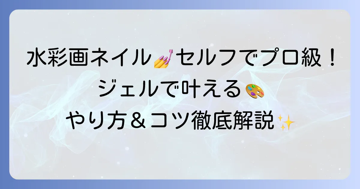 水彩画ネイルのやり方：ジェルでセルフでもできる！必要な道具とコツを徹底解説