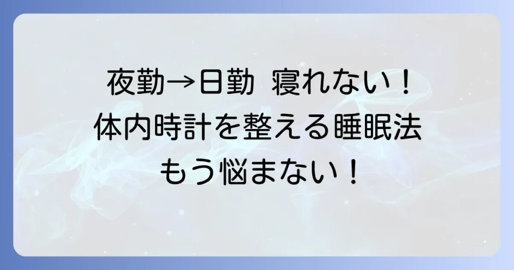 夜勤から日勤への移行で寝れない悩みを解決！体内時計を整える睡眠方法とコツ