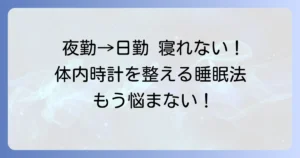夜勤から日勤への移行で寝れない悩みを解決！体内時計を整える睡眠方法とコツ