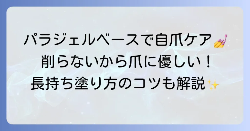 パラジェルベースだけで自爪を保護！メリット・デメリットと長持ちさせる塗り方
