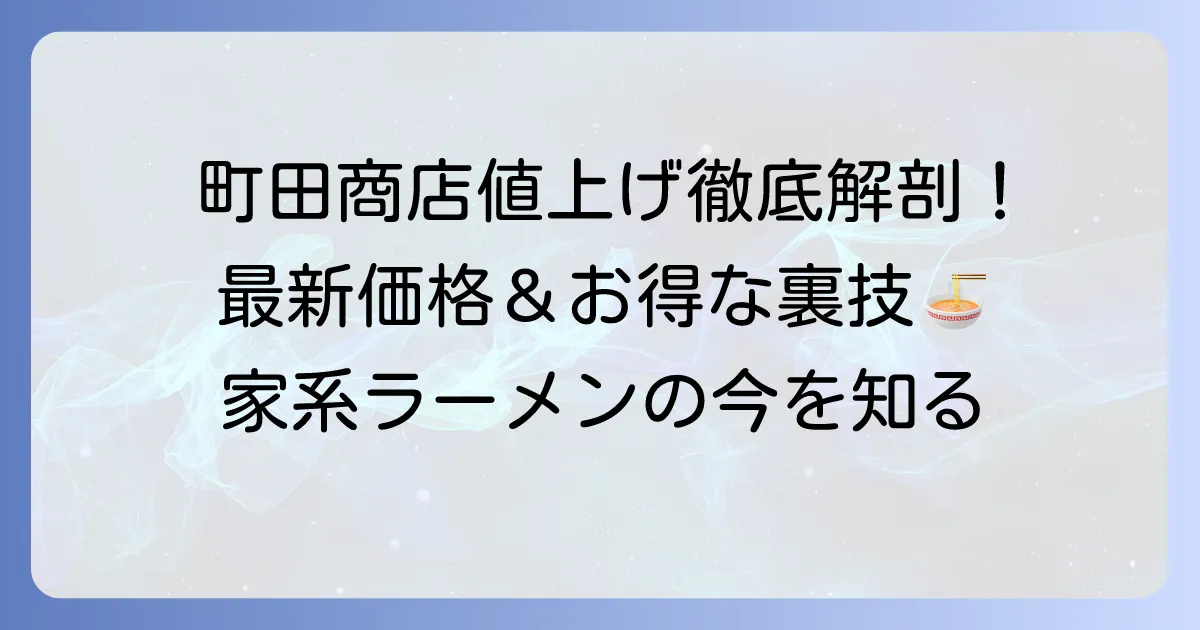 町田商店の値上げはいつから？最新価格と家系ラーメンの現状を徹底解説