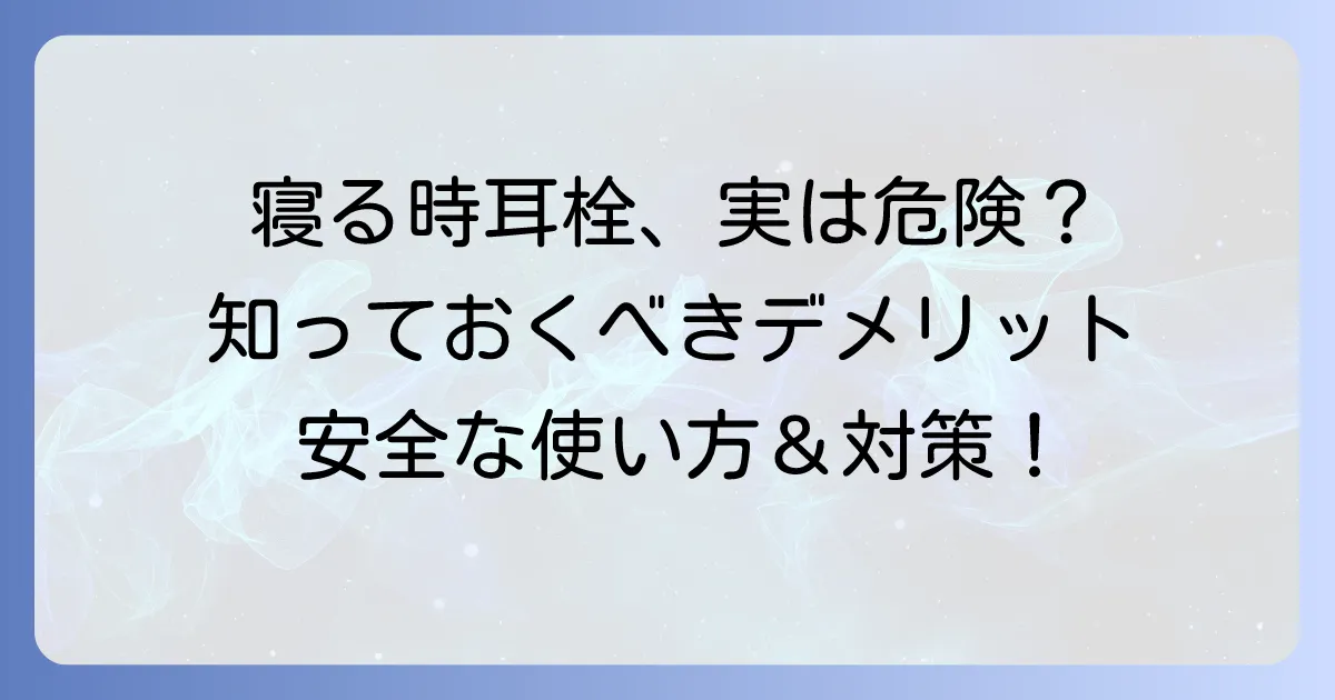 寝る時の耳栓は良くない？知っておきたいデメリットと安全に使う方法