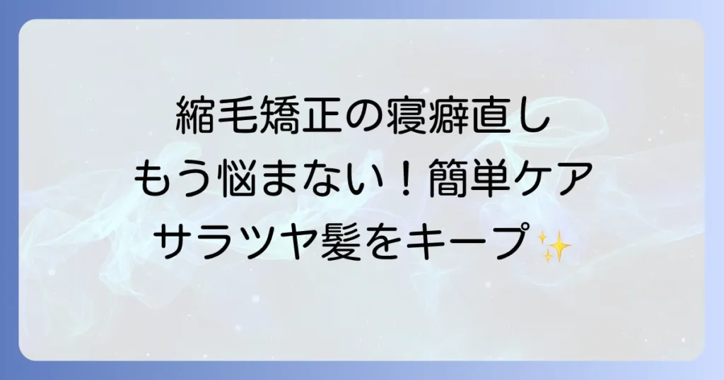 縮毛矯正後の寝癖直し方と予防策で、朝のスタイリングを楽にする方法