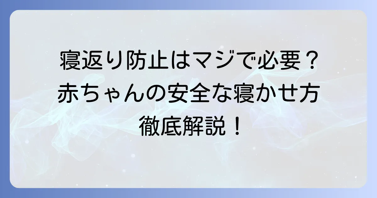 寝返り防止は本当にいらない？赤ちゃんが寝返りしても大丈夫な時期と安全な寝かせ方