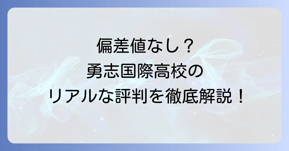 勇志国際高等学校の偏差値は？入学難易度や学費、評判を徹底解説