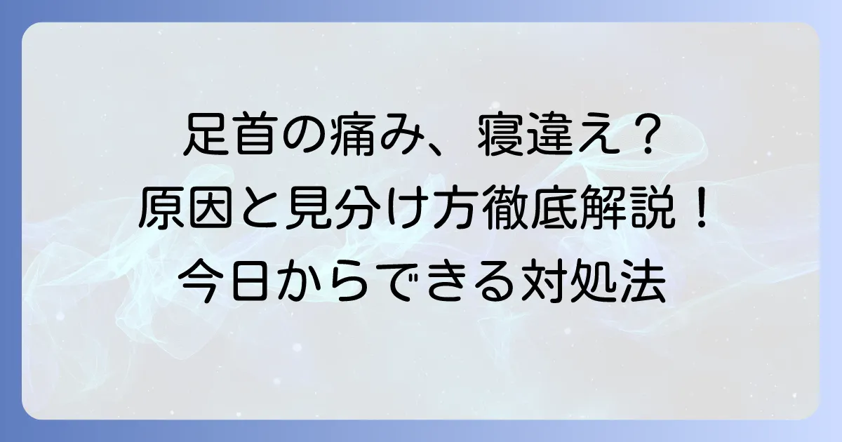 足首に寝違えたような痛みを感じる原因と対処法を徹底解説