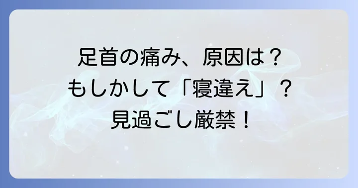 足首寝違えたような痛みの主な原因と症状