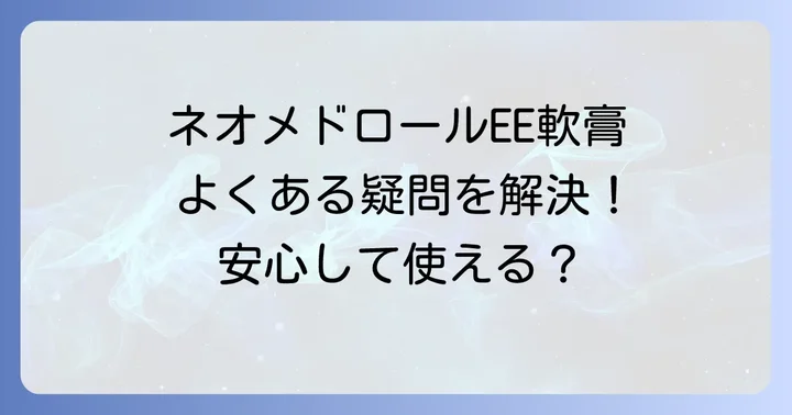 ネオメドロールEE軟膏に関するよくある質問