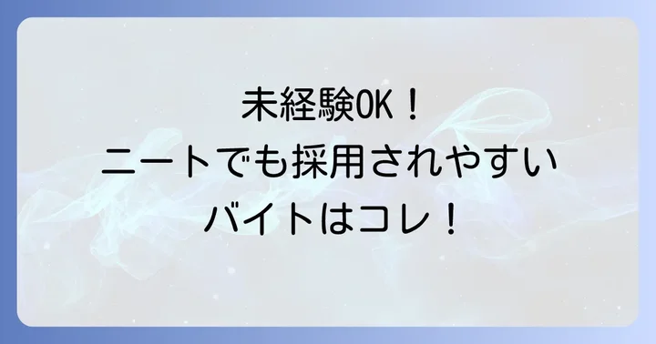 ニートでも採用されやすいバイトの特徴と具体的な仕事内容