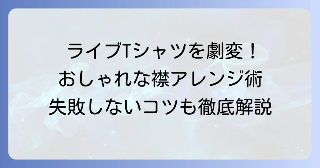 ライブTシャツの襟アレンジで差をつける！おしゃれな進め方と失敗しないコツ