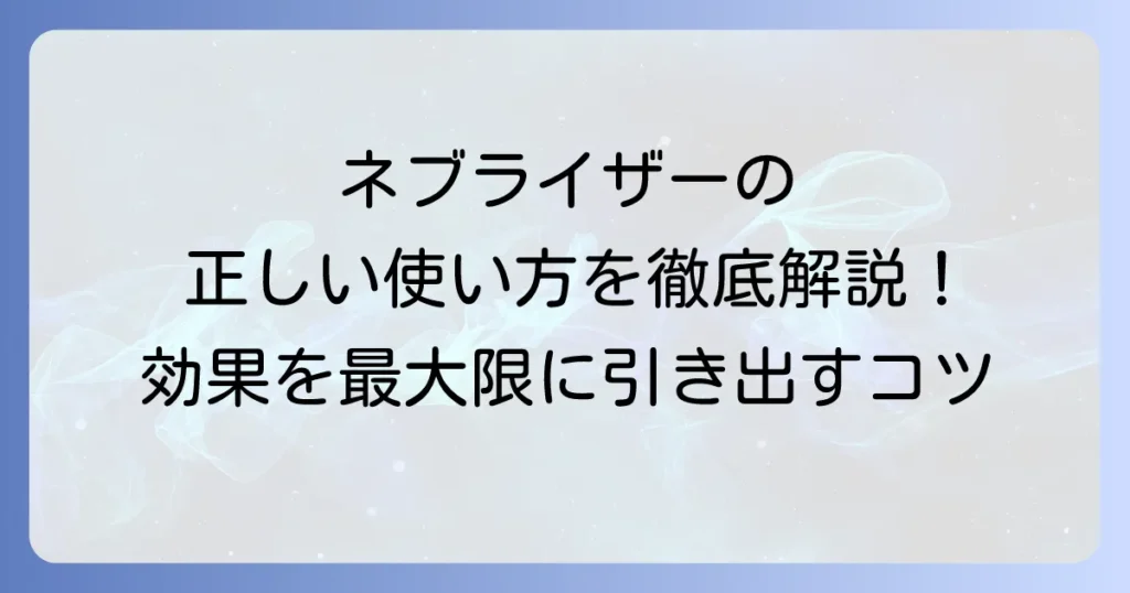 ネブライザーの正しいやり方と効果的な使い方を徹底解説