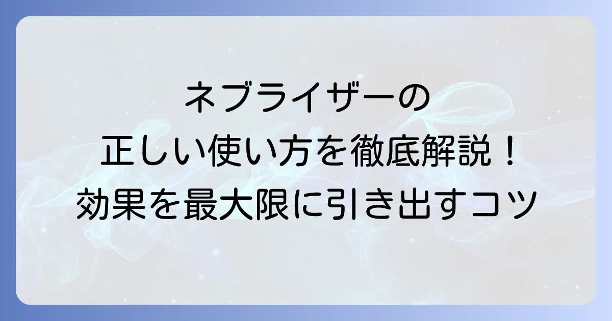 ネブライザーの正しいやり方と効果的な使い方を徹底解説