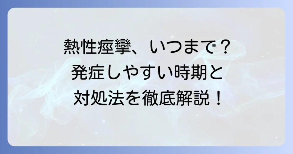 熱性痙攣は何歳まで？発症しやすい時期と適切な対処法を徹底解説