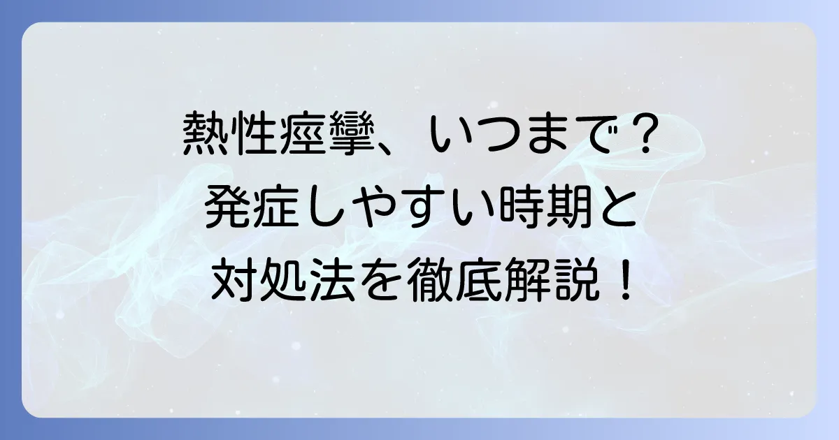 熱性痙攣は何歳まで？発症しやすい時期と適切な対処法を徹底解説
