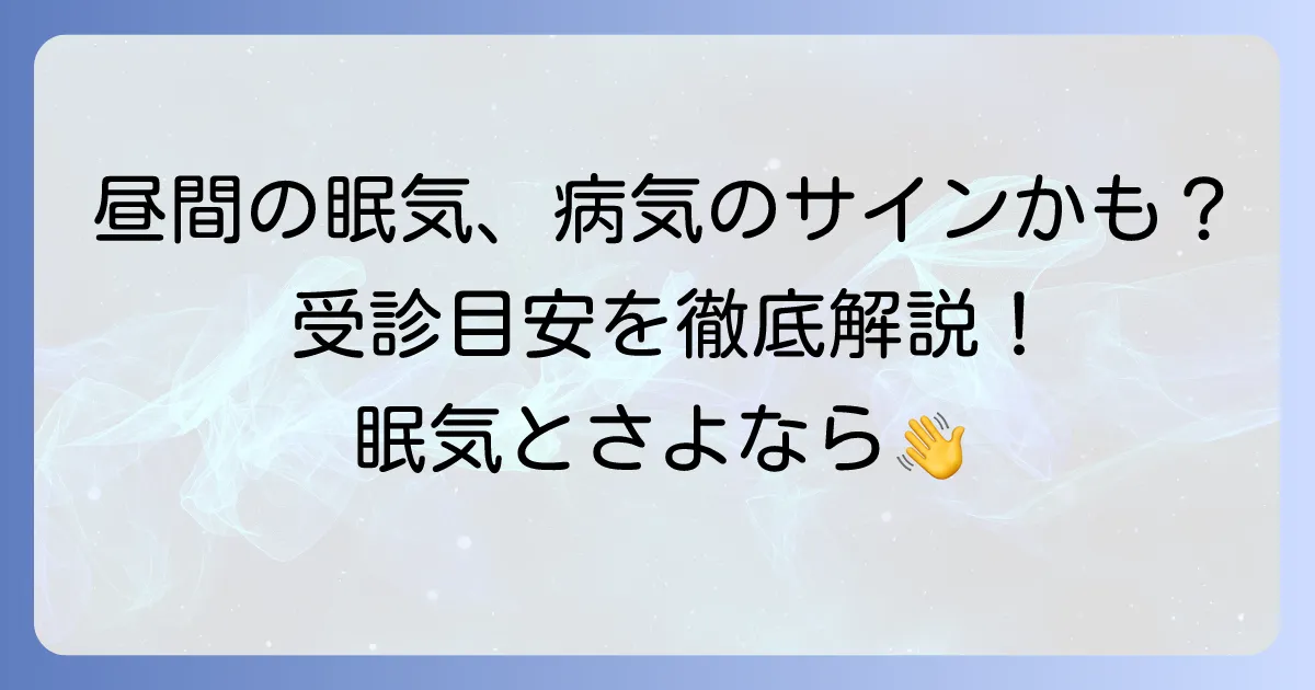 昼間に眠いのは病気？その原因と受診の目安を徹底解説