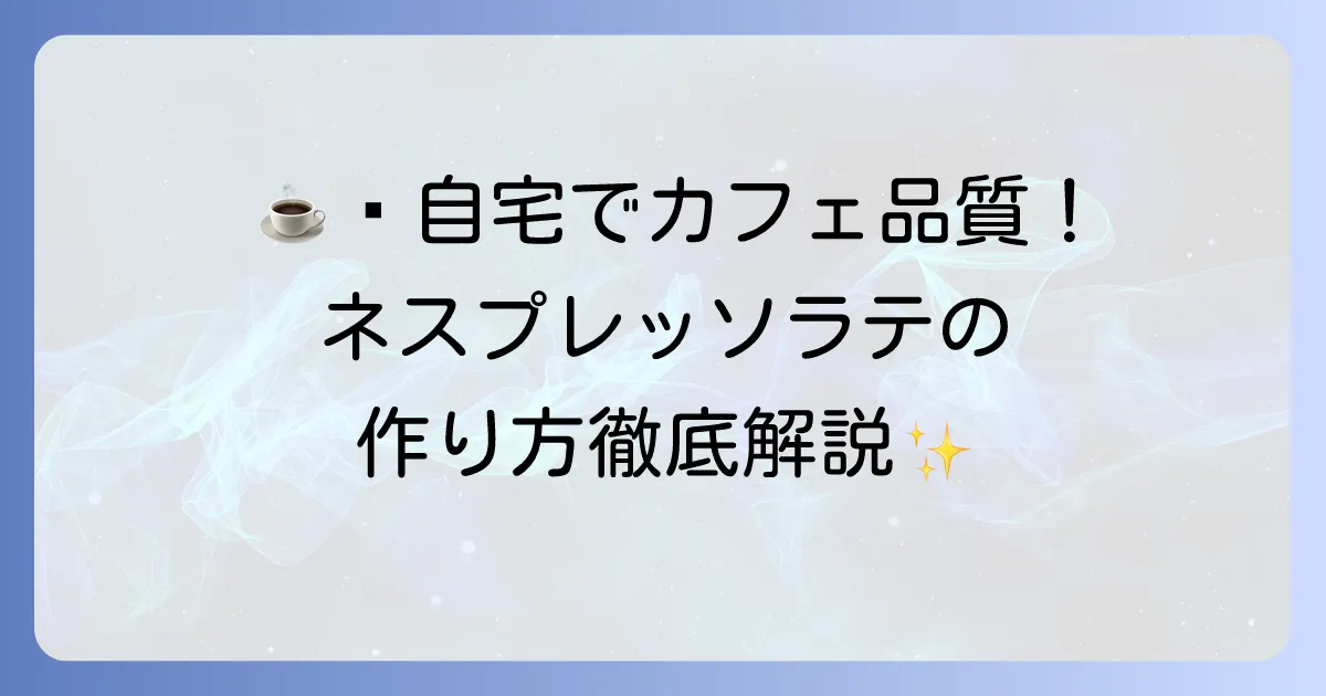 自宅でネスプレッソラテを美味しく作る方法：カフェ品質を楽しむコツ