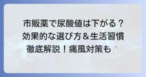 市販薬で尿酸値を下げるのは可能？効果的な選び方と生活習慣のコツを徹底解説