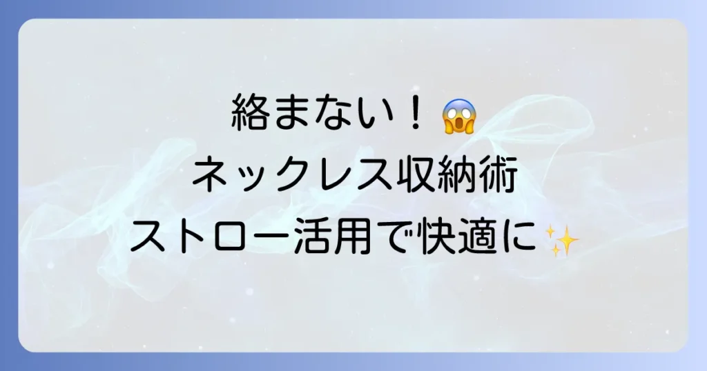 ネックレスが絡まないストローの驚き活用術！旅行も収納もストレスフリーに