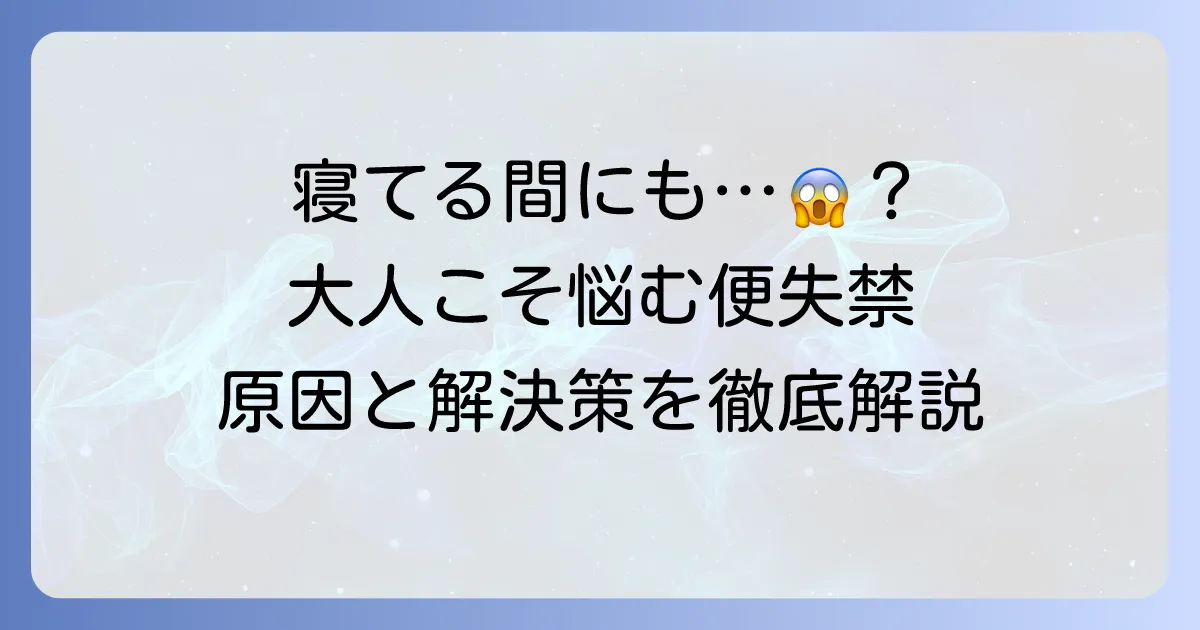 寝てる間にうんちが大人で悩む方へ｜原因・対策・病院での治療法を徹底解説