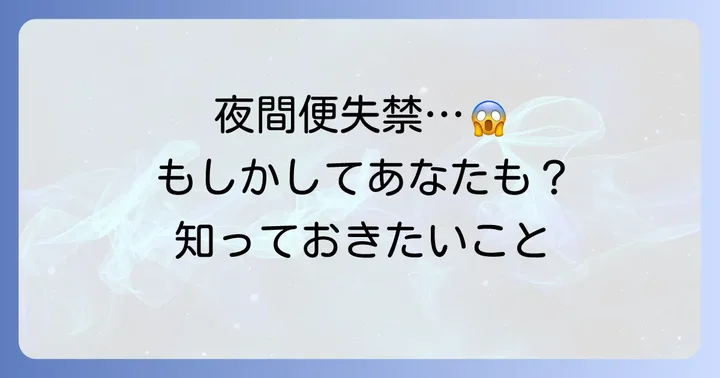 寝てる間にうんちが漏れてしまう「夜間便失禁」とは？