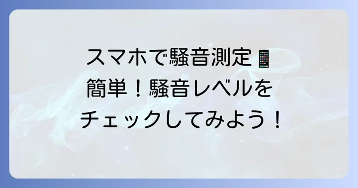 騒音測るアプリとは？手軽な騒音測定の第一歩