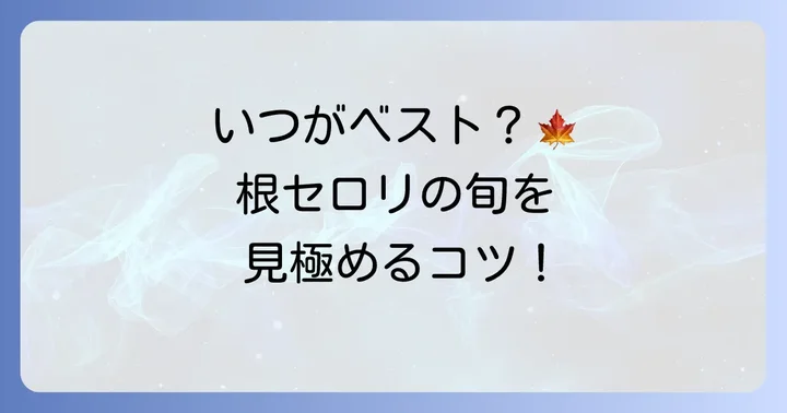 根セロリの旬はいつ？最も美味しい時期を見極める