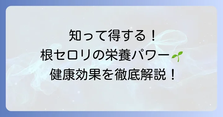 根セロリに秘められた栄養価と健康効果