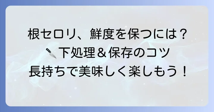 根セロリの下処理と保存方法のコツ
