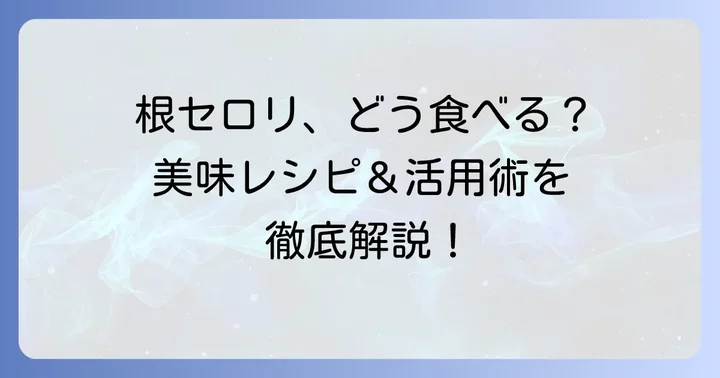 根セロリの美味しい食べ方とおすすめレシピ