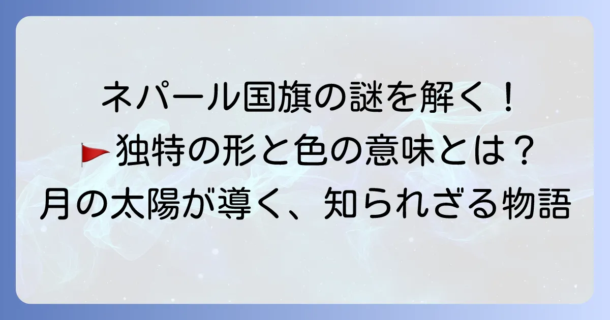 ネパール国旗の意味を徹底解説！その独特な形と色、月と太陽のシンボルが持つ深い由来