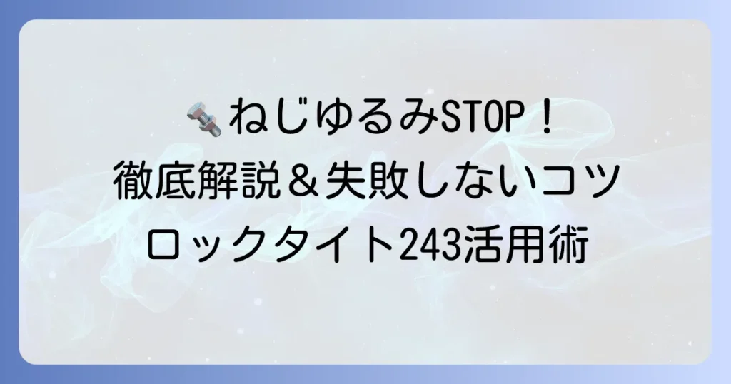 ロックタイト243の使い方を徹底解説！失敗しないコツと注意点