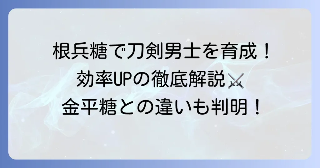 刀剣乱舞の金平糖（根兵糖）の使い方徹底解説！根兵糖で刀剣男士を効率的に育てる方法