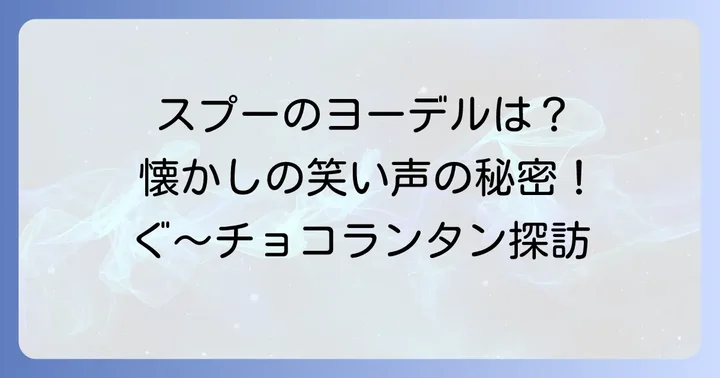「笑い声がヨーデル」といえば「ぐ～チョコランタン」のスプー！
