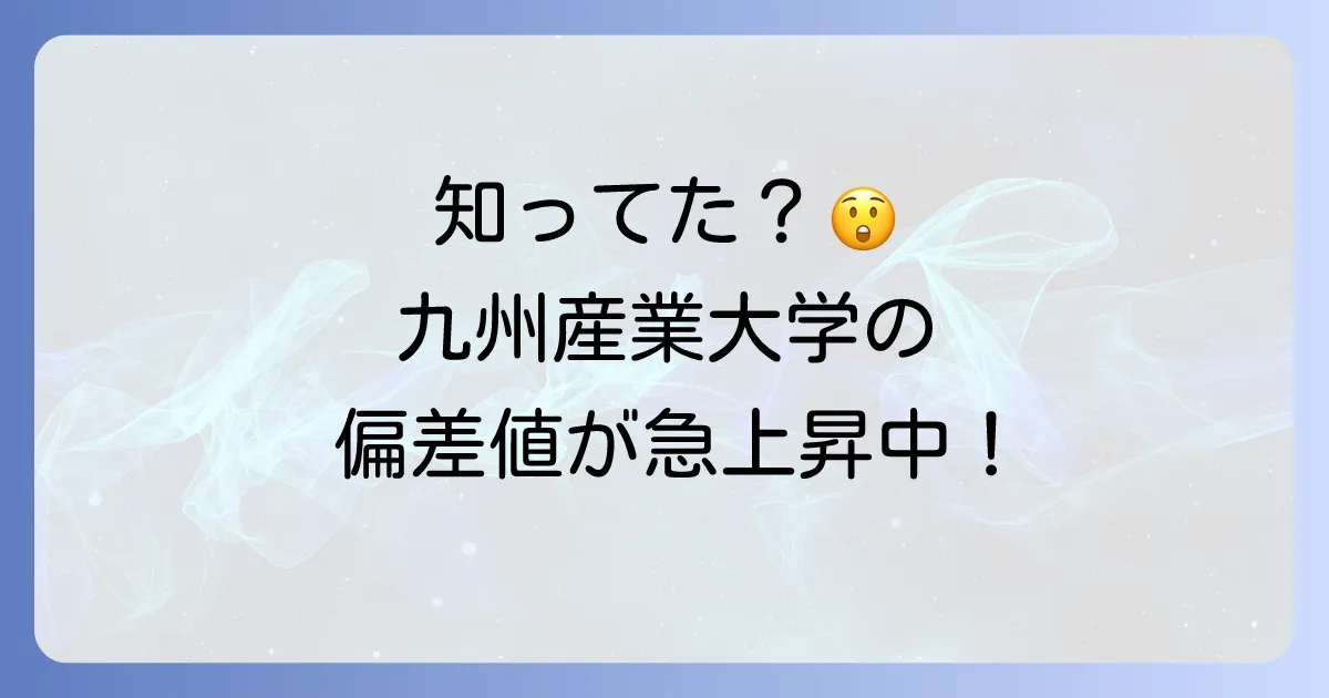 九州産業大学の偏差値が上がった理由を徹底解説！最新入試情報と対策