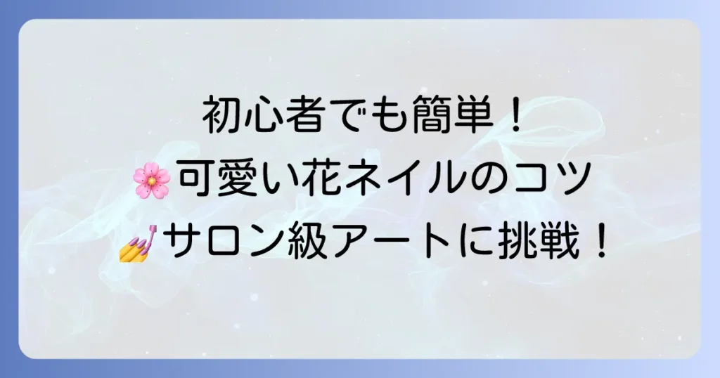 ジェルネイルで花を描く方法：初心者でも簡単！可愛いフラワーアートのコツ