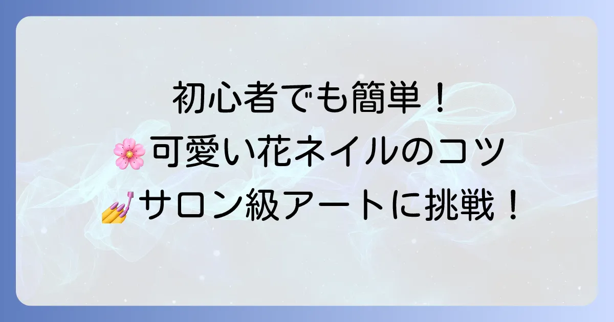 ジェルネイルで花を描く方法：初心者でも簡単！可愛いフラワーアートのコツ