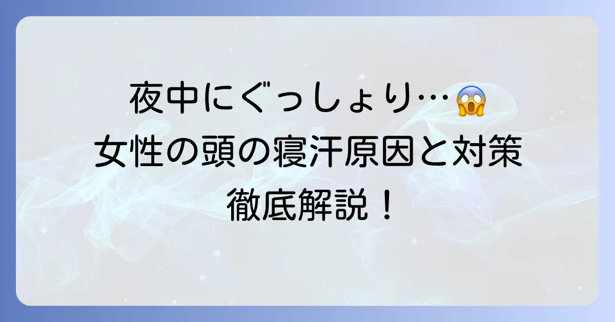 女性の頭の寝汗の原因と対策を徹底解説