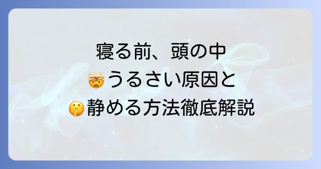 寝る時、頭の中がうるさい原因と静める方法を徹底解説
