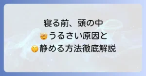 寝る時、頭の中がうるさい原因と静める方法を徹底解説