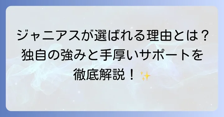 ジャニアスが選ばれる理由：独自の強みと手厚いサポート