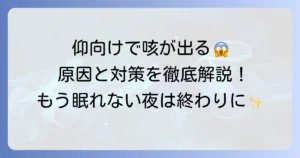 仰向けに寝ると咳が出る原因と、今すぐできる対策、病院を受診する目安を徹底解説