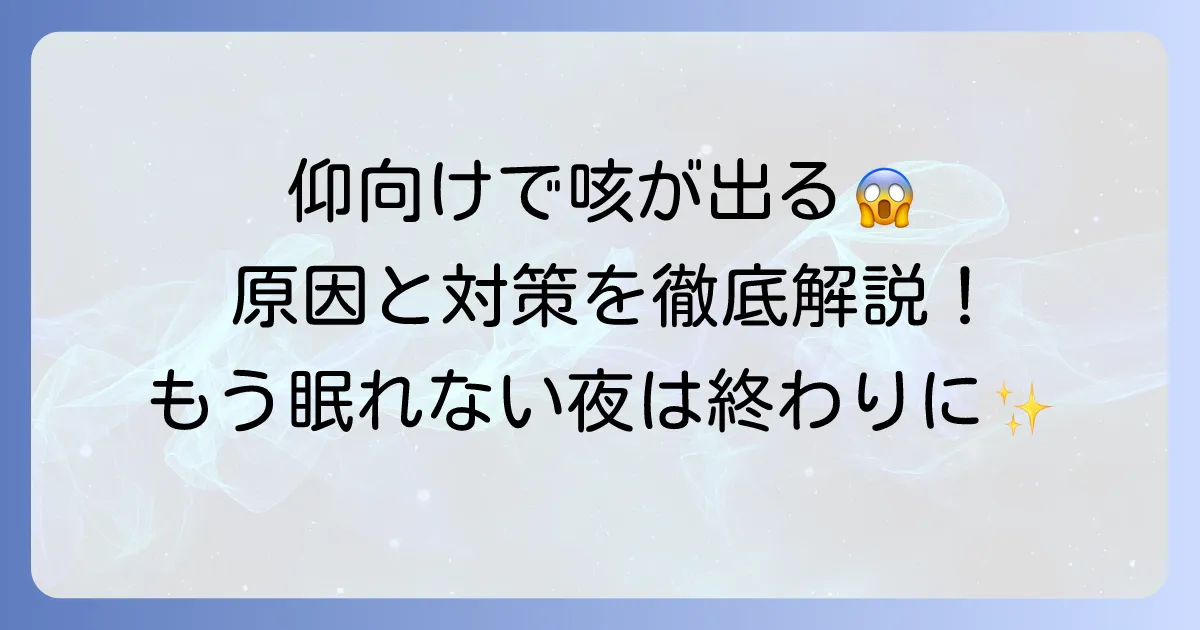 仰向けに寝ると咳が出る原因と、今すぐできる対策、病院を受診する目安を徹底解説