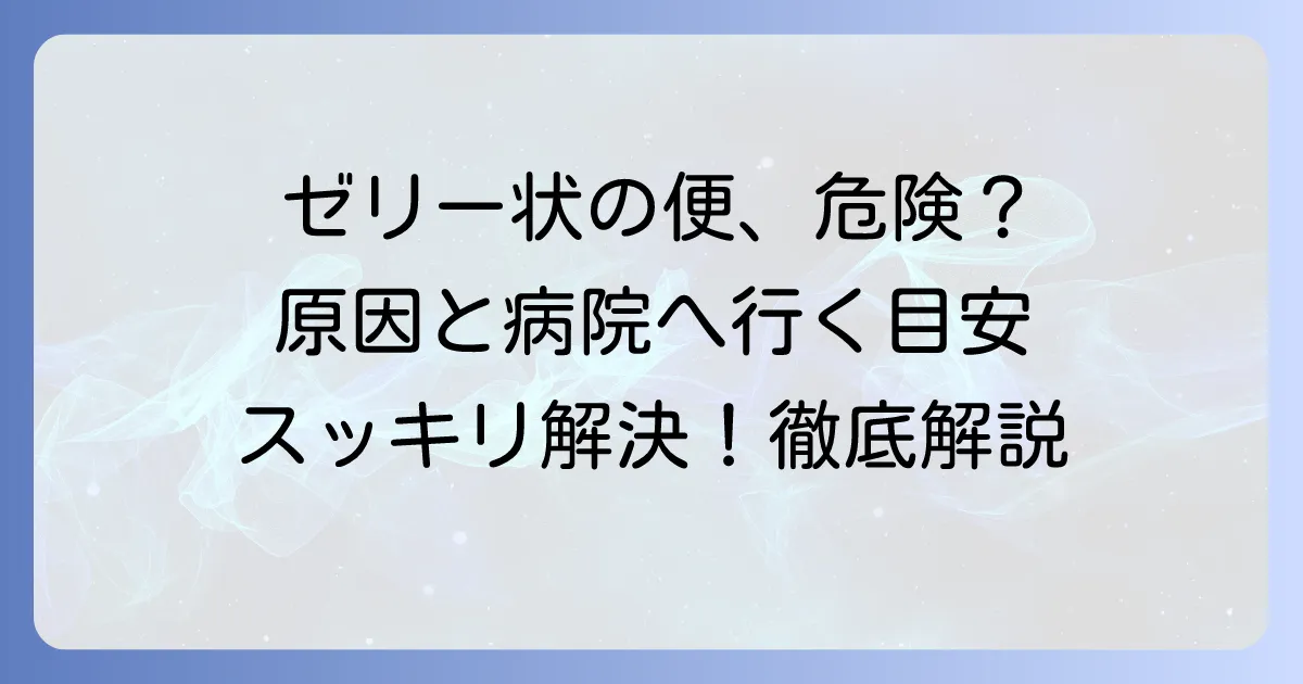 ゼリー状の便が出る原因を徹底解説!考えられる病気と対処法