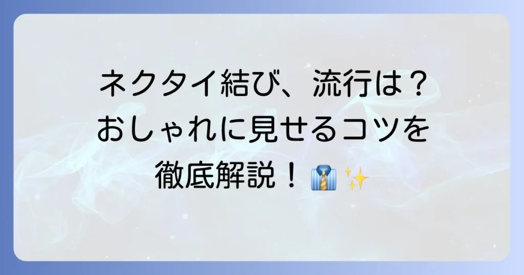 ネクタイの結び方、流行りはこれ！おしゃれに見せるコツと種類を徹底解説