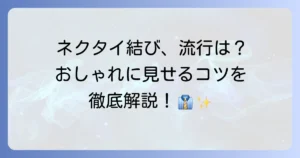 ネクタイの結び方、流行りはこれ！おしゃれに見せるコツと種類を徹底解説