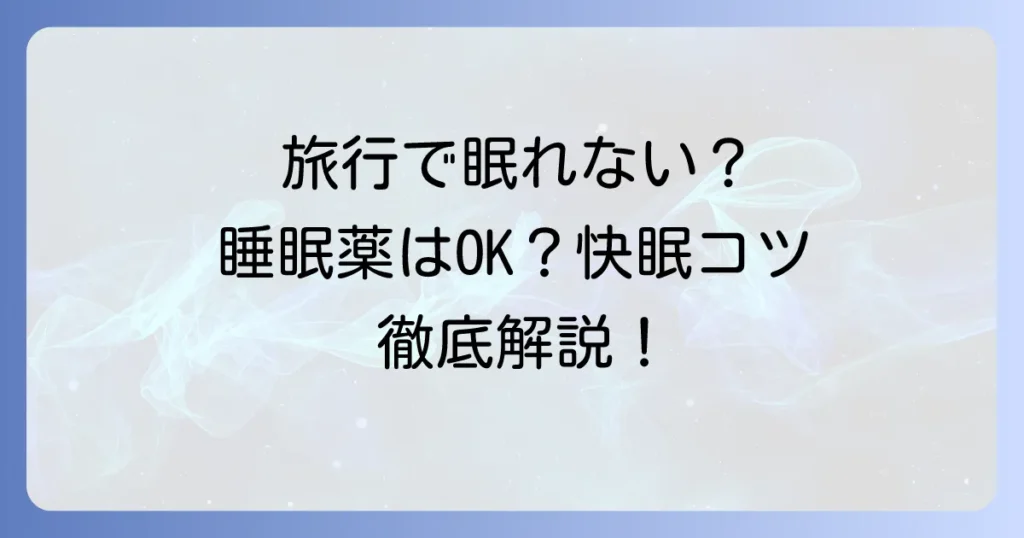 旅行先で眠れない時に睡眠薬は選択肢になる？快眠のコツと注意点を徹底解説
