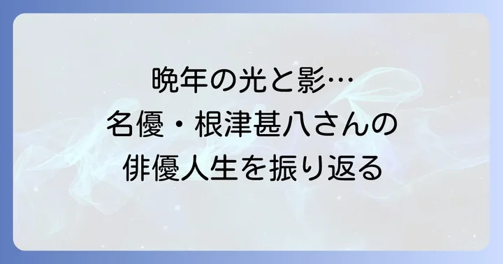 根津甚八さんの晩年と俳優としての功績