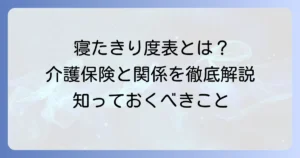 寝たきり度表とは？障害高齢者の日常生活自立度判定基準と介護保険との関係を徹底解説