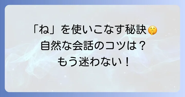 「ね」を使う上での注意点と自然な会話のコツ